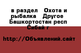  в раздел : Охота и рыбалка » Другое . Башкортостан респ.,Сибай г.